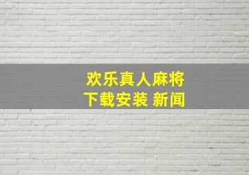 欢乐真人麻将下载安装 新闻